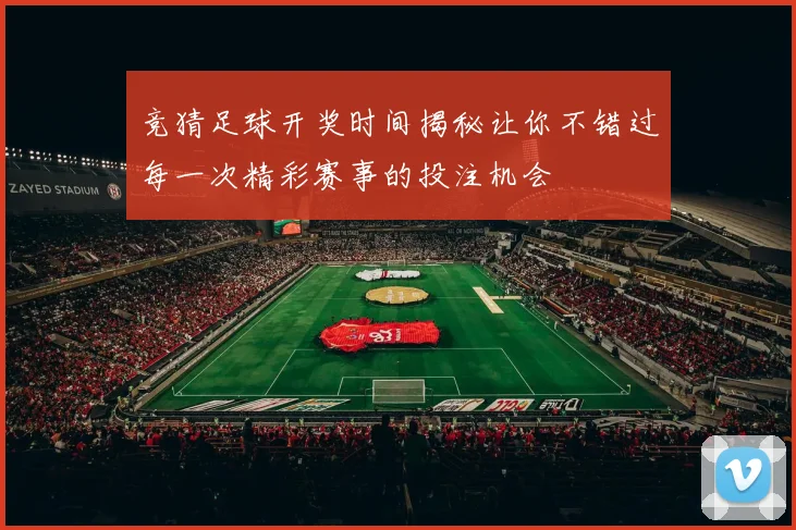 竞猜足球开奖时间揭秘让你不错过每一次精彩赛事的投注机会