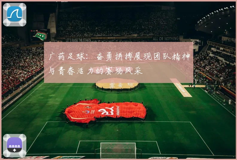 广药足球：奋勇拼搏展现团队精神与青春活力的赛场风采