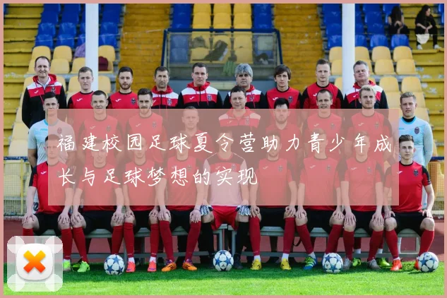 福建校园足球夏令营助力青少年成长与足球梦想的实现