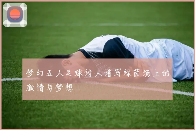 梦幻五人足球诗人谱写绿茵场上的激情与梦想