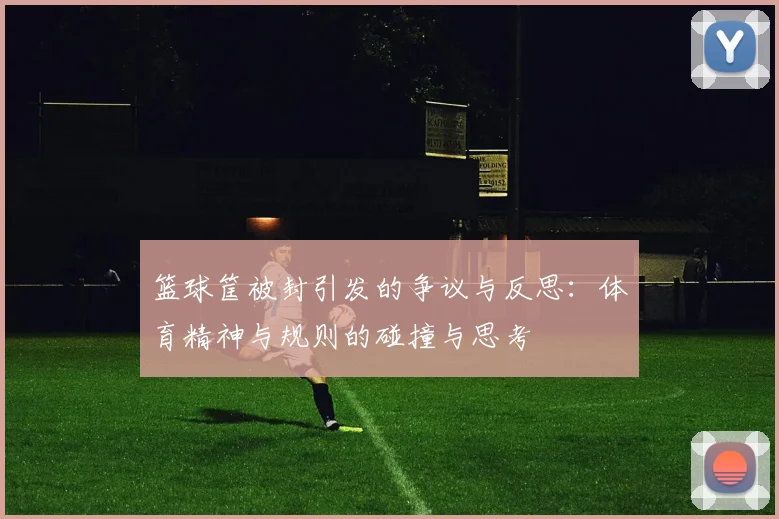 篮球筐被封引发的争议与反思：体育精神与规则的碰撞与思考