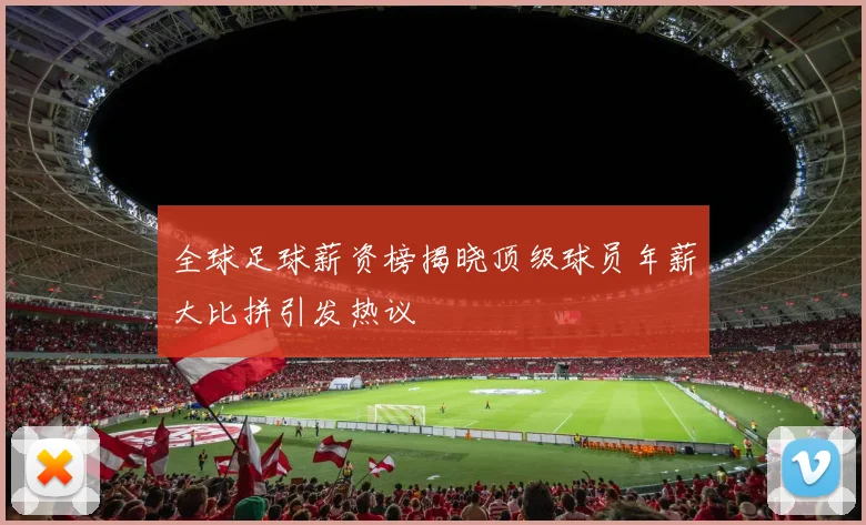 全球足球薪资榜揭晓顶级球员年薪大比拼引发热议