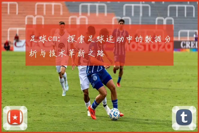 足球cm：探索足球运动中的数据分析与技术革新之路