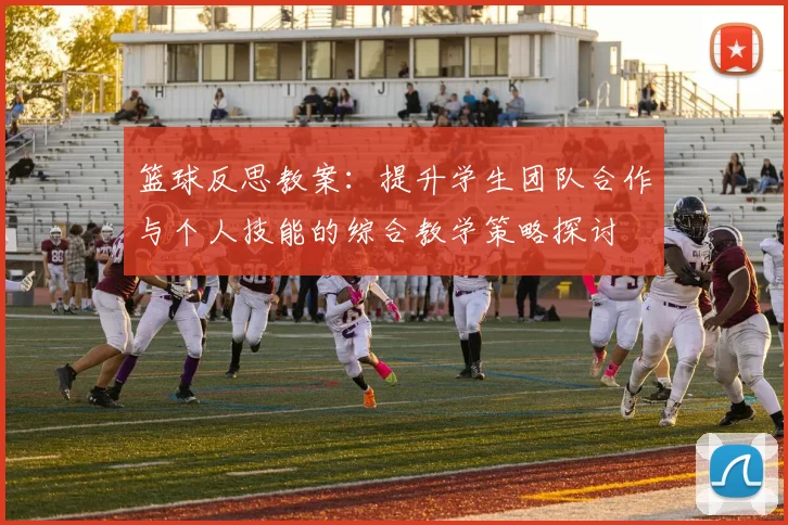 篮球反思教案：提升学生团队合作与个人技能的综合教学策略探讨