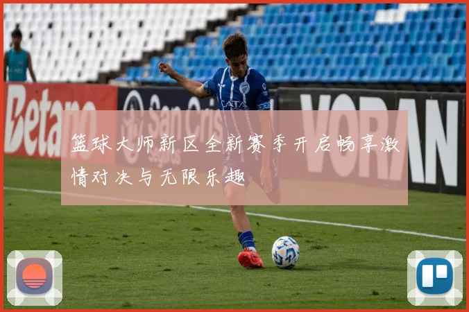 篮球大师新区全新赛季开启畅享激情对决与无限乐趣